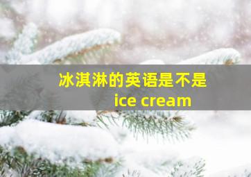 冰淇淋的英语是不是ice cream